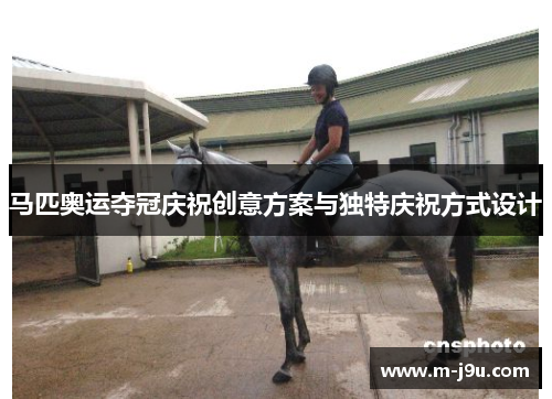 马匹奥运夺冠庆祝创意方案与独特庆祝方式设计 马匹奥运夺冠庆祝创意方案与独特庆祝方式设计