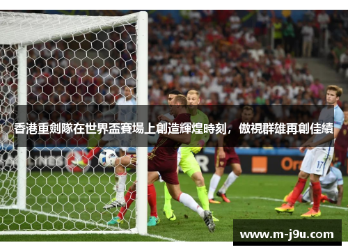 香港重劍隊在世界盃賽場上創造輝煌時刻,傲視群雄再創佳績 香港重劍隊在世界盃賽場上創造輝煌時刻,傲視群雄再創佳績