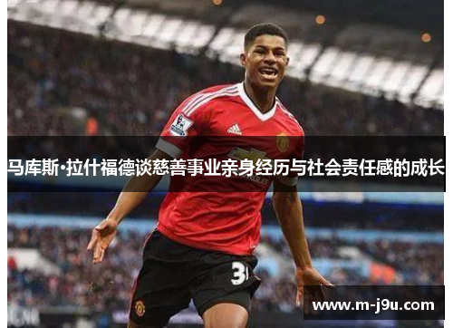 马库斯·拉什福德谈慈善事业亲身经历与社会责任感的成长 马库斯·拉什福德谈慈善事业亲身经历与社会责任感的成长