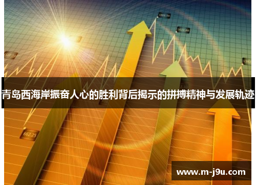 青岛西海岸振奋人心的胜利背后揭示的拼搏精神与发展轨迹