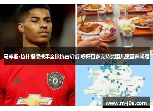 马库斯·拉什福德携手全球抗击饥饿 呼吁更多支持贫困儿童营养问题 马库斯·拉什福德携手全球抗击饥饿 呼吁更多支持贫困儿童营养问题