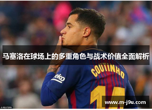马塞洛在球场上的多重角色与战术价值全面解析 马塞洛在球场上的多重角色与战术价值全面解析