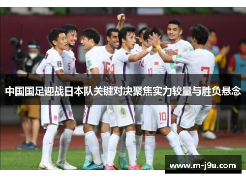中国国足迎战日本队关键对决聚焦实力较量与胜负悬念 中国国足迎战日本队关键对决聚焦实力较量与胜负悬念