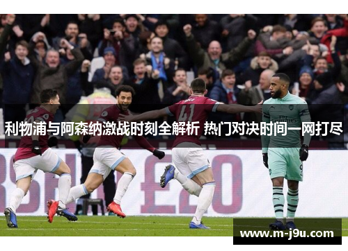 利物浦与阿森纳激战时刻全解析 热门对决时间一网打尽 利物浦与阿森纳激战时刻全解析 热门对决时间一网打尽