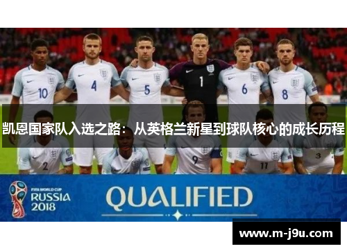 凯恩国家队入选之路：从英格兰新星到球队核心的成长历程