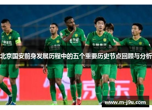 北京国安前身发展历程中的五个重要历史节点回顾与分析