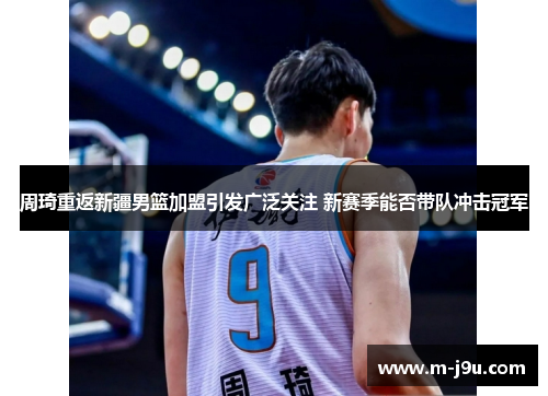 周琦重返新疆男篮加盟引发广泛关注 新赛季能否带队冲击冠军 周琦重返新疆男篮加盟引发广泛关注 新赛季能否带队冲击冠军