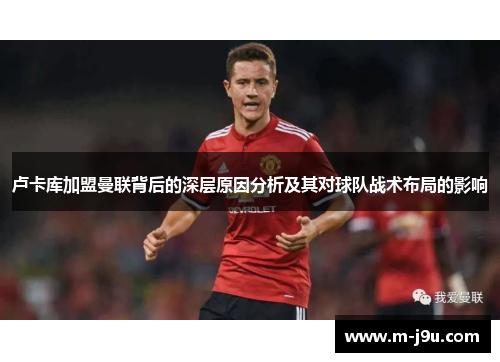 卢卡库加盟曼联背后的深层原因分析及其对球队战术布局的影响
