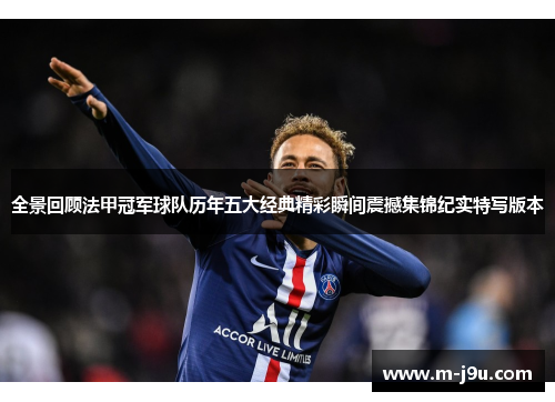 全景回顾法甲冠军球队历年五大经典精彩瞬间震撼集锦纪实特写版本