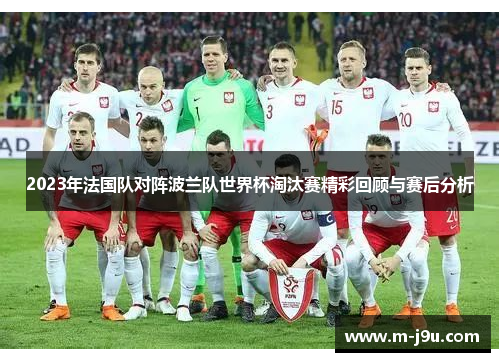 2023年法国队对阵波兰队世界杯淘汰赛精彩回顾与赛后分析 2023年法国队对阵波兰队世界杯淘汰赛精彩回顾与赛后分析