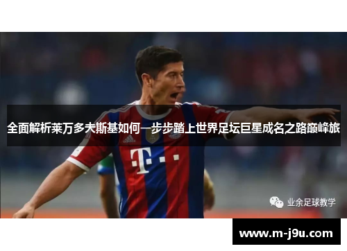 全面解析莱万多夫斯基如何一步步踏上世界足坛巨星成名之路巅峰旅