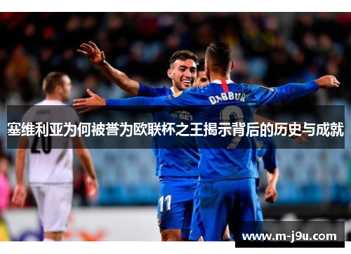 塞维利亚为何被誉为欧联杯之王揭示背后的历史与成就