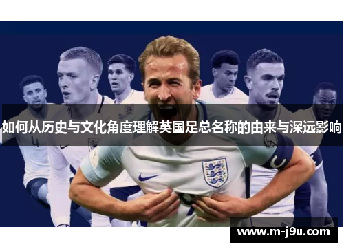 如何从历史与文化角度理解英国足总名称的由来与深远影响