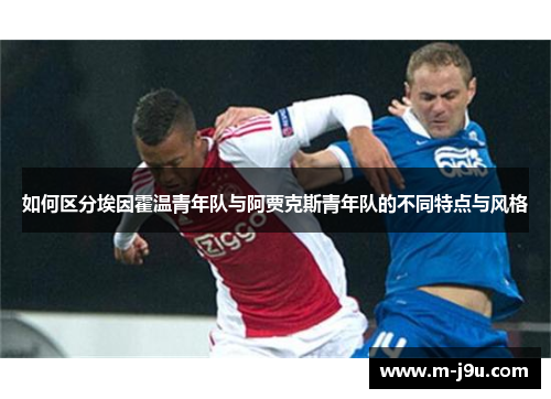 如何区分埃因霍温青年队与阿贾克斯青年队的不同特点与风格