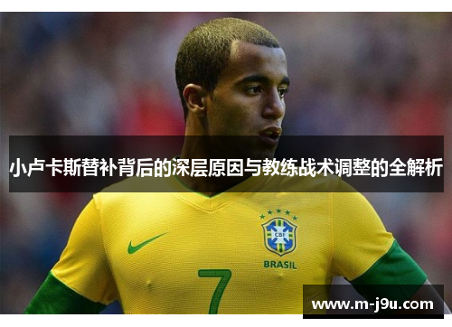 小卢卡斯替补背后的深层原因与教练战术调整的全解析