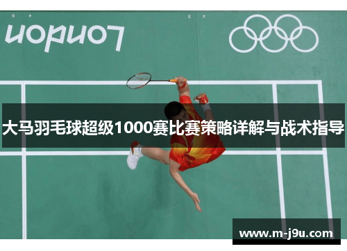 大马羽毛球超级1000赛比赛策略详解与战术指导
