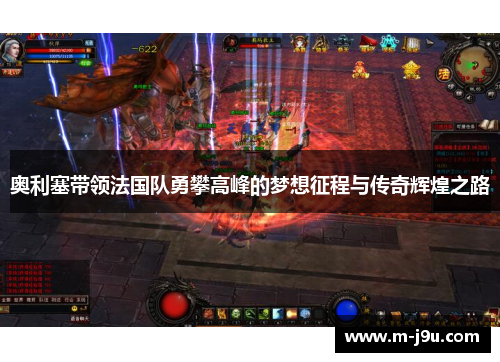 奥利塞带领法国队勇攀高峰的梦想征程与传奇辉煌之路