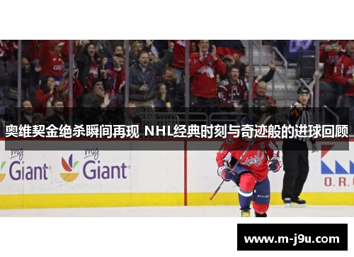 奥维契金绝杀瞬间再现 NHL经典时刻与奇迹般的进球回顾