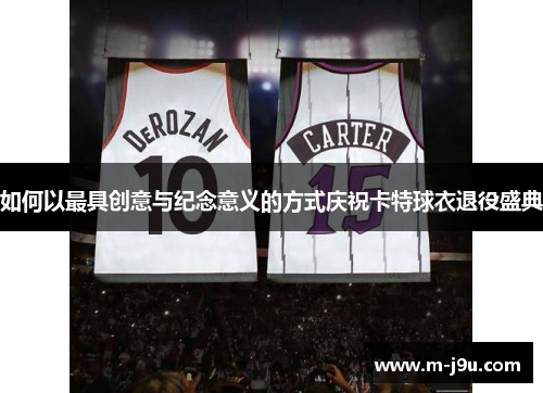 如何以最具创意与纪念意义的方式庆祝卡特球衣退役盛典