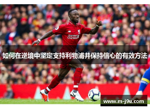 如何在逆境中坚定支持利物浦并保持信心的有效方法