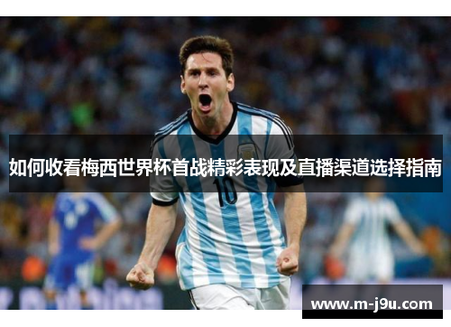 如何收看梅西世界杯首战精彩表现及直播渠道选择指南