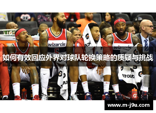 如何有效回应外界对球队轮换策略的质疑与挑战