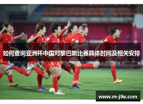 如何查询亚洲杯中国对黎巴嫩比赛具体时间及相关安排