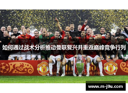 如何通过战术分析推动曼联复兴并重返巅峰竞争行列