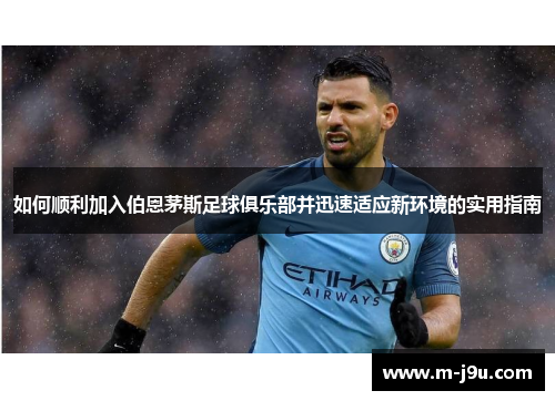 如何顺利加入伯恩茅斯足球俱乐部并迅速适应新环境的实用指南 如何顺利加入伯恩茅斯足球俱乐部并迅速适应新环境的实用指南