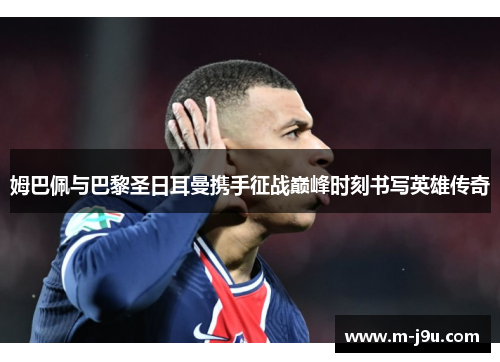 姆巴佩与巴黎圣日耳曼携手征战巅峰时刻书写英雄传奇