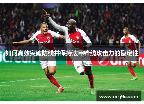 如何高效突破防线并保持法甲锋线攻击力的稳定性