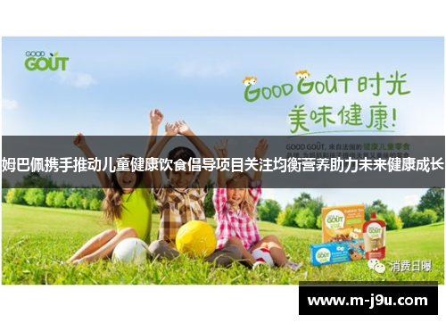 姆巴佩携手推动儿童健康饮食倡导项目关注均衡营养助力未来健康成长 姆巴佩携手推动儿童健康饮食倡导项目关注均衡营养助力未来健康成长