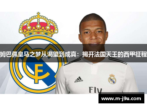 姆巴佩皇马之梦从渴望到成真:揭开法国天王的西甲征程 姆巴佩皇马之梦从渴望到成真:揭开法国天王的西甲征程