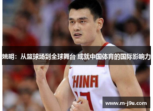姚明:从篮球场到全球舞台 成就中国体育的国际影响力 姚明:从篮球场到全球舞台 成就中国体育的国际影响力