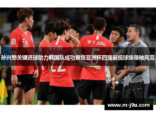 孙兴慜关键进球助力韩国队成功晋级亚洲杯四强展现球场领袖风范 孙兴慜关键进球助力韩国队成功晋级亚洲杯四强展现球场领袖风范