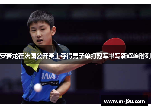 安赛龙在法国公开赛上夺得男子单打冠军书写新辉煌时刻 安赛龙在法国公开赛上夺得男子单打冠军书写新辉煌时刻