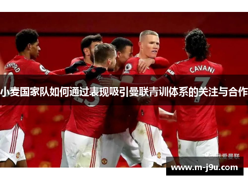 小麦国家队如何通过表现吸引曼联青训体系的关注与合作