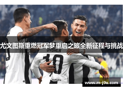 尤文图斯重燃冠军梦重启之旅全新征程与挑战