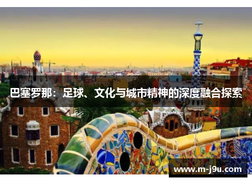 巴塞罗那：足球、文化与城市精神的深度融合探索
