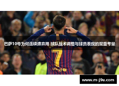 巴萨10号为何连续遭弃用 球队战术调整与球员表现的双重考量