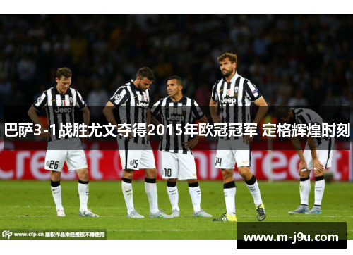 巴萨3-1战胜尤文夺得2015年欧冠冠军 定格辉煌时刻