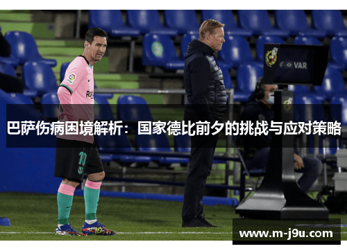 巴萨伤病困境解析：国家德比前夕的挑战与应对策略