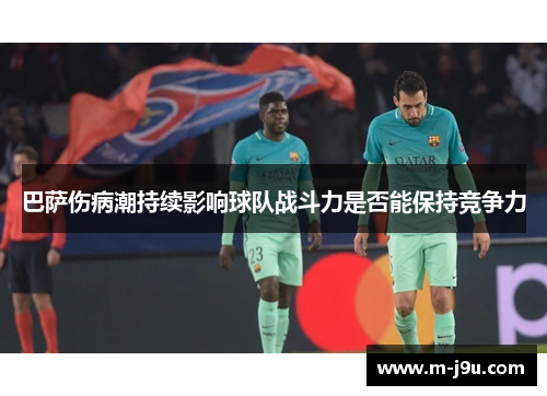 巴萨伤病潮持续影响球队战斗力是否能保持竞争力