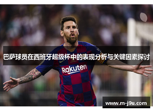 巴萨球员在西班牙超级杯中的表现分析与关键因素探讨