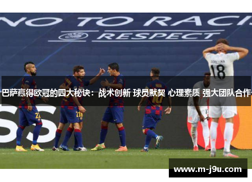 巴萨赢得欧冠的四大秘诀：战术创新 球员默契 心理素质 强大团队合作