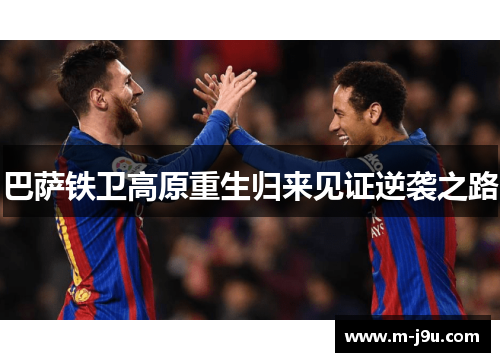 巴萨铁卫高原重生归来见证逆袭之路 巴萨铁卫高原重生归来见证逆袭之路