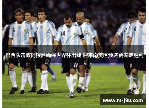 巴西队击败阿根廷确保世界杯出线 迎来南美区预选赛关键胜利 巴西队击败阿根廷确保世界杯出线 迎来南美区预选赛关键胜利