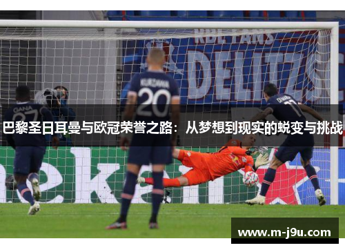 巴黎圣日耳曼与欧冠荣誉之路：从梦想到现实的蜕变与挑战