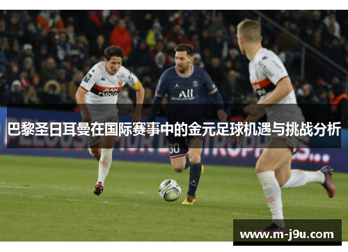 巴黎圣日耳曼在国际赛事中的金元足球机遇与挑战分析