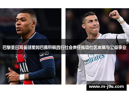 巴黎圣日耳曼球星姆巴佩积极践行社会责任推动社区发展与公益事业 巴黎圣日耳曼球星姆巴佩积极践行社会责任推动社区发展与公益事业